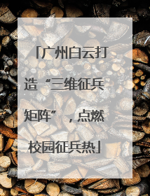 广州白云打造“三维征兵矩阵”，点燃校园征兵热