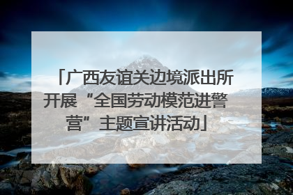 广西友谊关边境派出所开展“全国劳动模范进警营”主题宣讲活动