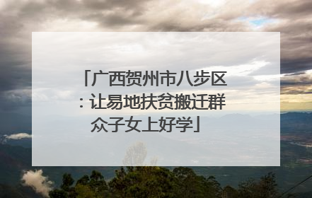 广西贺州市八步区：让易地扶贫搬迁群众子女上好学