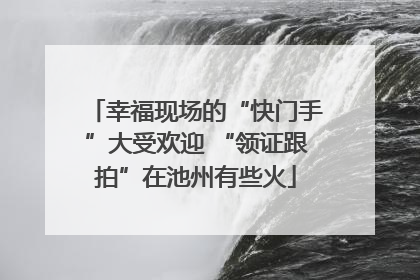 幸福现场的“快门手”大受欢迎 “领证跟拍”在池州有些火