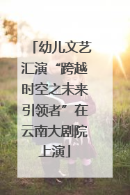 幼儿文艺汇演“跨越时空之未来引领者”在云南大剧院上演