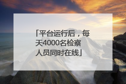 平台运行后，每天4000名检察人员同时在线
