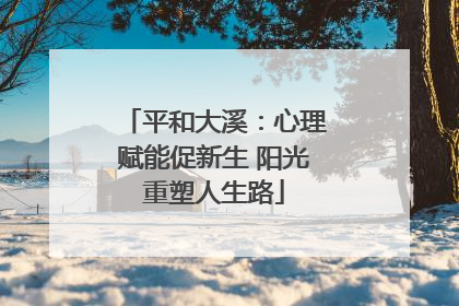 平和大溪：心理赋能促新生 阳光重塑人生路