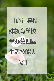 庐江县特殊教育学校举办第四届生活技能大赛