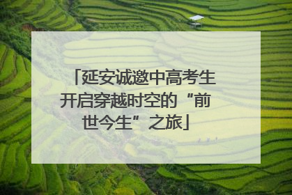 延安诚邀中高考生开启穿越时空的“前世今生”之旅