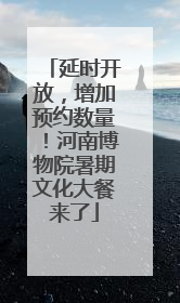 延时开放，增加预约数量！河南博物院暑期文化大餐来了