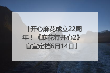 开心麻花成立22周年！《麻花特开心2》官宣定档6月14日