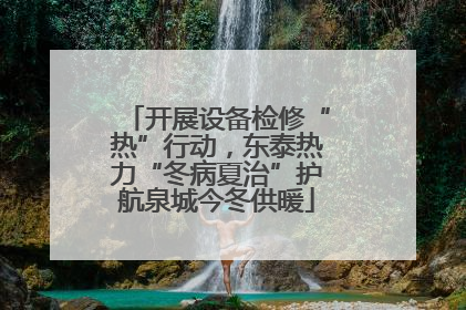 开展设备检修“热”行动，东泰热力“冬病夏治”护航泉城今冬供暖