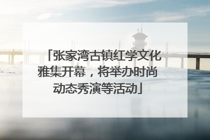 张家湾古镇红学文化雅集开幕，将举办时尚动态秀演等活动