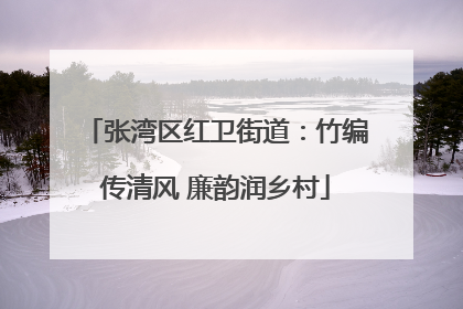 张湾区红卫街道：竹编传清风 廉韵润乡村