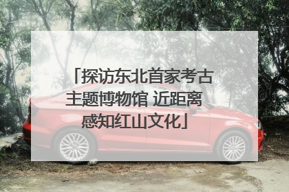 探访东北首家考古主题博物馆 近距离感知红山文化