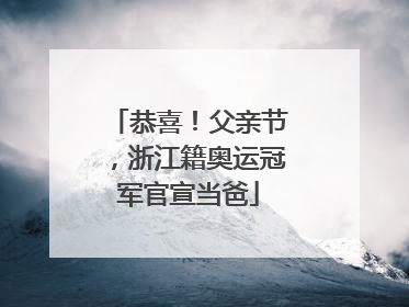 恭喜！父亲节，浙江籍奥运冠军官宣当爸