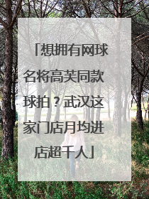 想拥有网球名将高芙同款球拍？武汉这家门店月均进店超千人