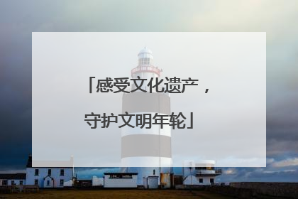 感受文化遗产，守护文明年轮