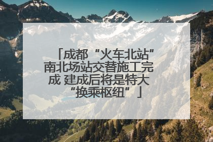 成都“火车北站”南北场站交替施工完成 建成后将是特大“换乘枢纽”
