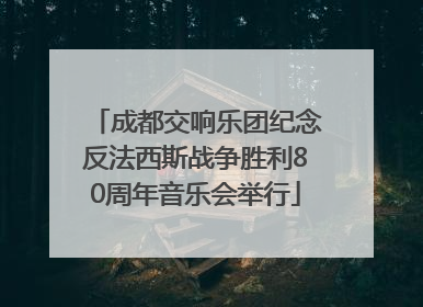 成都交响乐团纪念反法西斯战争胜利80周年音乐会举行