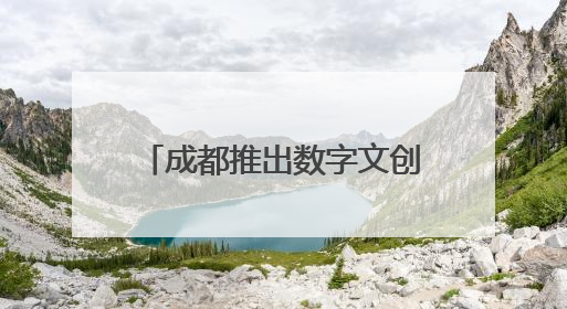 成都推出数字文创政策包，我们给企业“递上话筒”