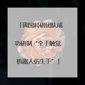 我国科研团队成功研制“全手触觉机器人仿生手”