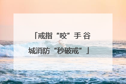 戒指“咬”手 谷城消防“秒破戒”