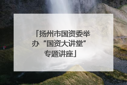 扬州市国资委举办“国资大讲堂” 专题讲座