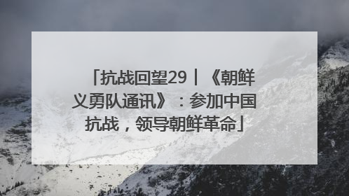 抗战回望29︱《朝鲜义勇队通讯》：参加中国抗战，领导朝鲜革命