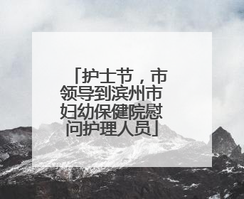 护士节，市领导到滨州市妇幼保健院慰问护理人员