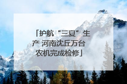 护航“三夏”生产 河南沈丘万台农机完成检修