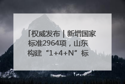 权威发布｜新增国家标准2964项，山东构建“1+4+N”标准化创新发展新格局