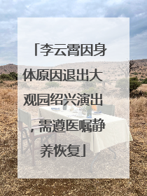 李云霄因身体原因退出大观园绍兴演出，需遵医嘱静养恢复