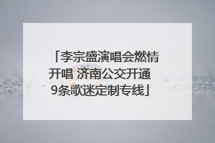 李宗盛演唱会燃情开唱 济南公交开通9条歌迷定制专线