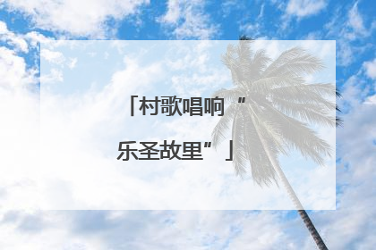 村歌唱响“乐圣故里”