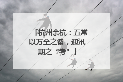 杭州余杭：五常以万全之备，迎汛期之“考”