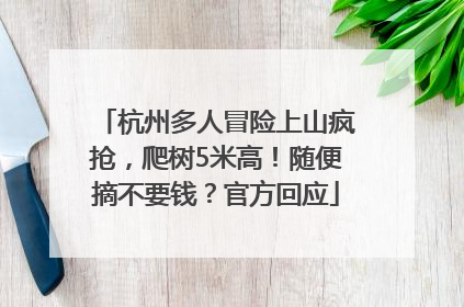 杭州多人冒险上山疯抢，爬树5米高！随便摘不要钱？官方回应