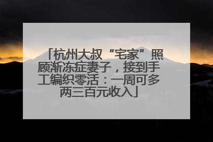 杭州大叔“宅家”照顾渐冻症妻子，接到手工编织零活：一周可多两三百元收入