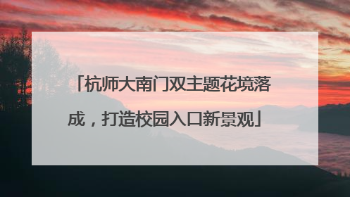 杭师大南门双主题花境落成，打造校园入口新景观