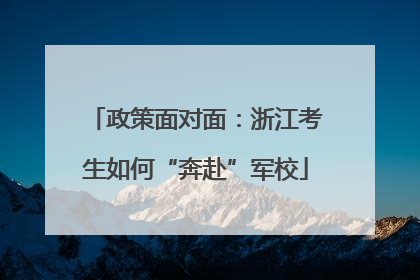 政策面对面：浙江考生如何“奔赴”军校