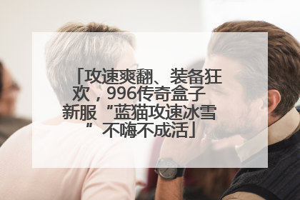 攻速爽翻、装备狂欢，996传奇盒子新服“蓝猫攻速冰雪”不嗨不成活