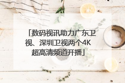 数码视讯助力广东卫视、深圳卫视两个4K超高清频道开播