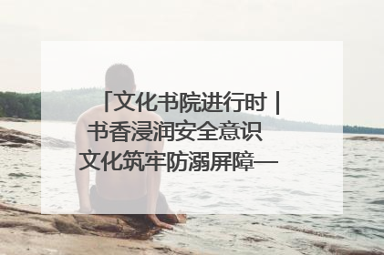 文化书院进行时｜书香浸润安全意识 文化筑牢防溺屏障——辛城社区开展防溺水主题宣传活动