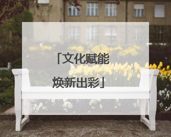文化赋能 焕新出彩