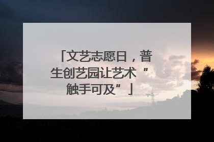 文艺志愿日，普生创艺园让艺术“触手可及”