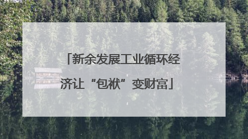 新余发展工业循环经济让“包袱”变财富