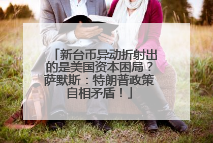 新台币异动折射出的是美国资本困局？萨默斯：特朗普政策自相矛盾！
