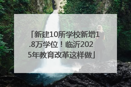 新建10所学校新增1.8万学位！临沂2025年教育改革这样做