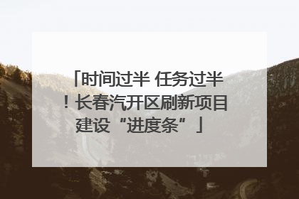 时间过半 任务过半！长春汽开区刷新项目建设“进度条”