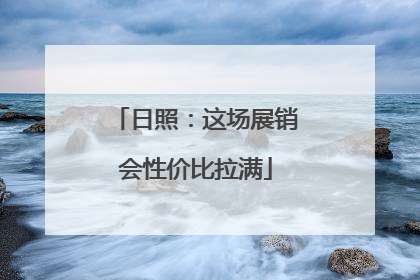 日照：这场展销会性价比拉满
