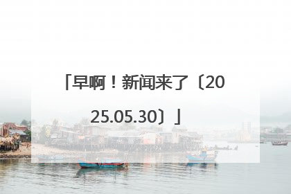 早啊！新闻来了〔2025.05.30〕