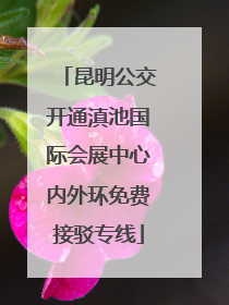 昆明公交开通滇池国际会展中心内外环免费接驳专线