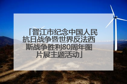 晋江市纪念中国人民抗日战争暨世界反法西斯战争胜利80周年图片展主题活动