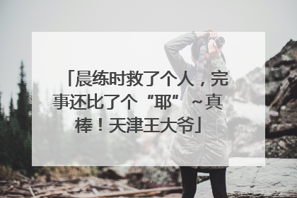 晨练时救了个人，完事还比了个“耶”～真棒！天津王大爷